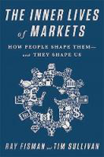 Picture of The Inner Lives of Markets: How People Shape Them And They Shape Us