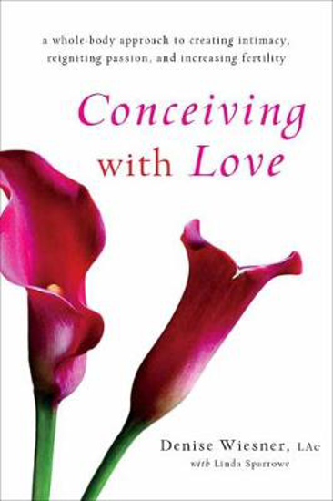 Picture of Conceiving with Love: A Whole-Body Approach to Creating Intimacy, Reigniting Passion, and Increasing Fertility